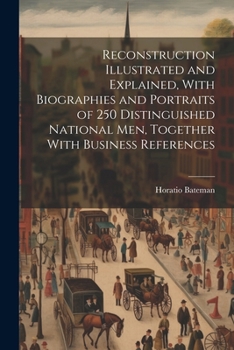 Reconstruction Illustrated and Explained, With Biographies and Portraits of 250 Distinguished National men, Together With Business References