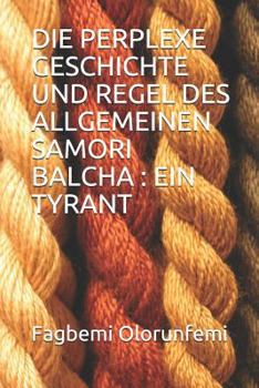 Paperback Die Perplexe Geschichte Und Regel Des Allgemeinen Samori Balcha: Ein Tyrant [German] Book