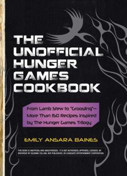 The Unofficial Hunger Games Cookbook: From Lamb Stew to "Groosling" - More than 150 Recipes Inspired by The Hunger Games Trilogy - Book  of the Hunger Games Companions