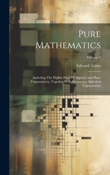 Hardcover Pure Mathematics: Including The Higher Parts Of Algebra And Plane Trigonometry, Together With Elementary Spherical Trigonometry; Volume Book