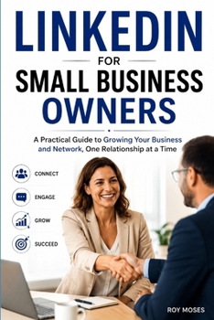 LINKEDIN FOR SMALL BUSINESS OWNERS: A Practical Guide to Growing Your Business and Network, One Relationship at a Time