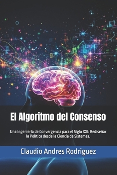 El Algoritmo del Consenso: Una Ingeniería de Convergencia para el Siglo XXI: Rediseñar la Política desde la Ciencia de Sistemas. (La Serie del Verdadero Poder) (Spanish Edition)