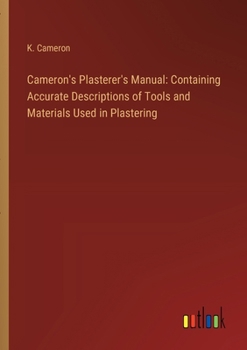 Paperback Cameron's Plasterer's Manual: Containing Accurate Descriptions of Tools and Materials Used in Plastering Book