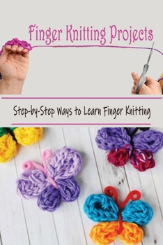 Finger Knitting Projects: Step by step to learn Finger Knitting: Finger Knitting Projects