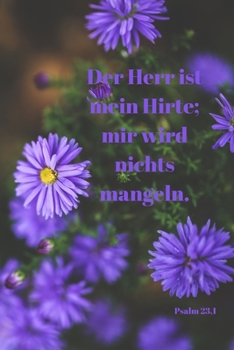 Der Herr ist mein Hirte; mir wird nichts mangeln. Psalm 23,1: Christliches Notizbuch - Blüten-Motiv - Liniert - Insgesamt - 135 Seiten - Maße ca. DIN A5 (German Edition)