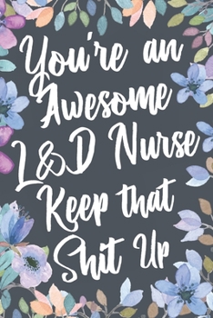 Paperback You're An Awesome L&D Nurse Keep That Shit Up: Funny Joke Appreciation & Encouragement Gift Idea for Labor and Delivery Nurses. Thank You Gag Notebook Book