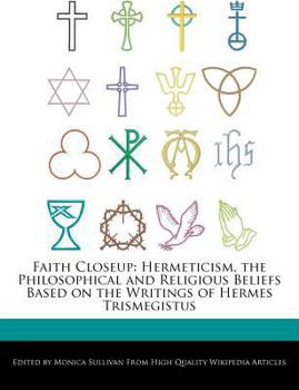 Faith Closeup : Hermeticism, the Philosophical and Religious Beliefs Based on the Writings of Hermes Trismegistus