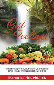 Paperback Gut Feelings: Unlocking Spiritual, Nutritional, and Intestinal Links to Anxiety, Depression, and Fatigue Book