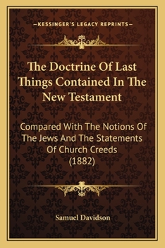 Paperback The Doctrine Of Last Things Contained In The New Testament: Compared With The Notions Of The Jews And The Statements Of Church Creeds (1882) Book