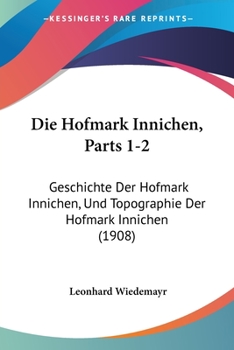 Paperback Die Hofmark Innichen, Parts 1-2: Geschichte Der Hofmark Innichen, Und Topographie Der Hofmark Innichen (1908) [German] Book