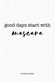 Good Days Start With Mascara: A 6x9 Inch Journal Notebook Diary With A Bold Text Font Slogan On A Matte Cover and 120 Blank Lined Pages