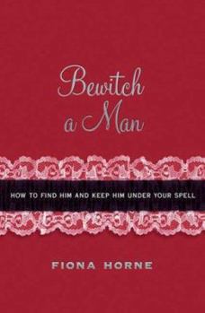 Hardcover Bewitch a Man: How to Find Him and Keep Him Under Your Spell Book