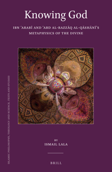 Knowing God: Ibn Arab and Abd al-Razzq al-Qshns Metaphysics of the Divine