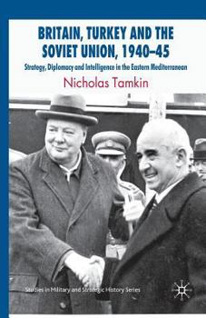 Britain, Turkey and the Soviet Union, 1940-45: Strategy, Diplomacy and Intelligence in the Eastern Mediterranean - Book  of the Studies in Military and Strategic History