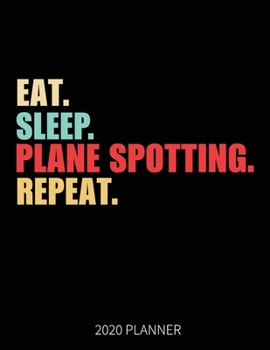 Eat Sleep Plane Spotting Repeat 2020 Planner: Aircraft Spotting Weekly Planner Includes Daily Planner & Monthly Overview | Personal Organizer With 2020 Calendar | 8.5x11 Inch White Paper