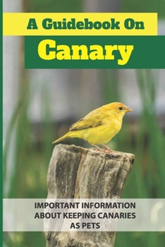 Paperback A Guidebook On Canary: Important Information About Keeping Canaries As Pets: Guide To Keeping Canaries As Pets Book