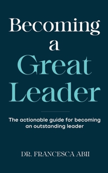 Becoming A Great Leader: The Actionable Guide for Becoming An Outstanding Leader