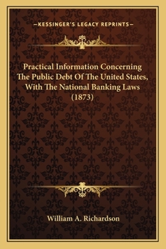 Practical Information Concerning the Public Debt of the United States: With the National Banking Laws. for Banks, Bankers, Brokers, Bank Directors, and Investors