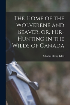 Paperback The Home of the Wolverene and Beaver, or, Fur-hunting in the Wilds of Canada Book