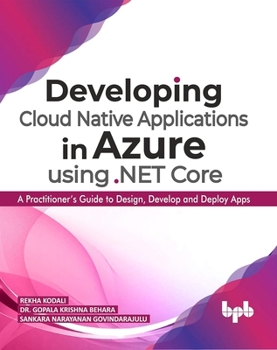 Developing Cloud Native Applications in Azure using .NET Core: A Practitioner’s Guide to Design, Develop and Deploy Apps