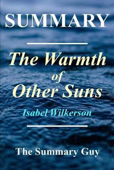 Summary - The Warmth of Other Suns: By Isabel Wilkerson - The Epic Story of America's Great Migration (The Warmth of Other Suns: A Complete Summary - Book, Paperback, Hardcover, Audible Book 1)