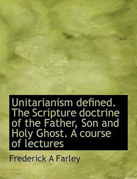 Paperback Unitarianism Defined. the Scripture Doctrine of the Father, Son and Holy Ghost. a Course of Lectures Book
