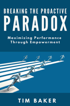 Paperback Breaking the Proactive Paradox: Maximizing Performance Through Empowerment Book