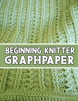 Paperback beginning knitter GraphPaper: the perfect knitter's gifts for all beginner knitter. if you are beginning knitter this can helps you to do your work Book