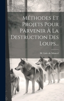 Hardcover Méthodes Et Projets Pour Parvenir À La Destruction Des Loups... [French] Book