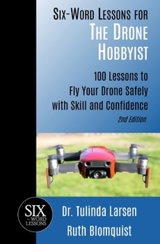 Paperback Six-Word Lessons for the Drone Hobbyist: 100 Lessons to Fly Your Drone Safely with Skill and Confidence Book