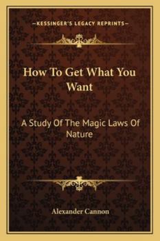 Paperback How To Get What You Want: A Study Of The Magic Laws Of Nature Book