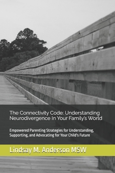 The Connectivity Code: Understanding Neurodivergence In Your Family’s World: Empowered Parenting Strategies for Understanding, Supporting, and Advocating for Your Child's Future