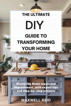Paperback The Ultimate DIY Guide to Transforming Your Home: Mastering Home Repair and Improvement, with Expert Tips and Step-by-Step Projects Book