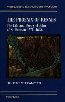 The Phoenix of Rennes: The Life and Poetry of John of St. Samson, 1571-1636 (Medieval and Early Modern Mysticism)