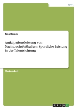 Antizipationsleistung von Nachwuchsfußballern. Sportliche Leistung in der Talentsichtung (German Edition)