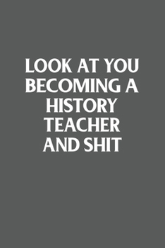 Look at You Becoming a History Teacher and Shit Funny Gag Gift : 120 Lined Pages 6 X 9 Inches