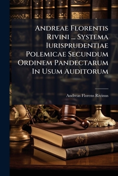 Paperback Andreae Florentis Rivini ... Systema Iurisprudentiae Polemicae Secundum Ordinem Pandectarum In Usum Auditorum: Accedit Eiusdem Oratio De Iurisprudenti Book