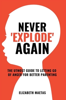 Paperback Never explode again: The Utmost Guide to Letting Go of Anger for Better Parenting Book
