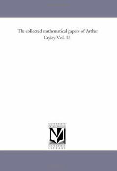 Paperback The Collected Mathematical Papers of Arthur Cayley.Vol. 13 Book