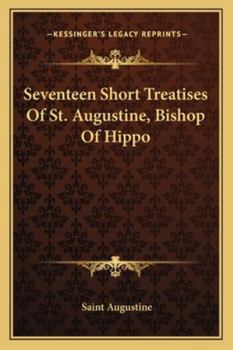 Seventeen Short Treatises of S. Augustine, Bishop of Hippo