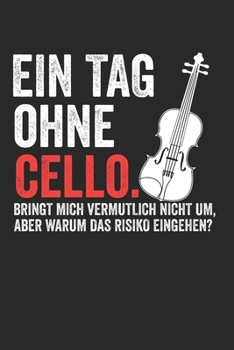 EIN TAG OHNE CELLO.BRINGT MICH VERMUTLICH NICHT UM, ABER WARUM DAS RISIKO EINGEHEN?: Notizbuch/Tagebuch/Organizer/120 Karierte Seiten/ 6x9 Zoll (German Edition)