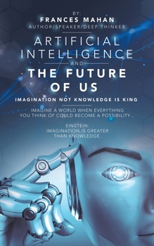 Paperback Artificial Intelligence and the Future of Us: Imagination Not Knowledge Is King Book