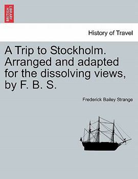 Paperback A Trip to Stockholm. Arranged and Adapted for the Dissolving Views, by F. B. S. Book