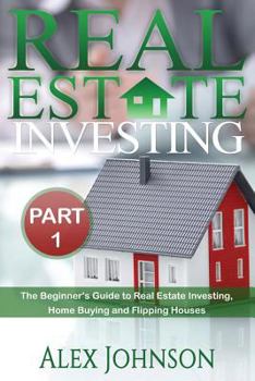 Paperback Real Estate Investing- Part-1: The Beginner's Guide to Real Estate Investing, Home Buying and Flipping Houses Book