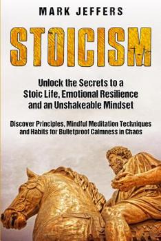 Paperback Stoicism: Unlock the Secrets to a Stoic Life, Emotional Resilience and an Unshakeable Mindset and Discover Principles, Mindfulne Book