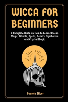 Paperback Wicca for Beginners: A Complete Guide on How to Learn Wiccan Magic, Rituals, Spells, Beliefs, Symbolism and Crystal Magic Book