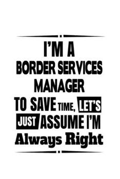 Paperback I'm A Border Services Manager To Save Time, Let's Assume That I'm Always Right: Funny Border Services Manager Notebook, Border Services Managing/Organ Book
