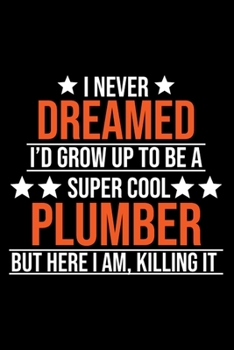 I Never Dreamed I'd Grow Up To Be A Super Cool Plumber But Here I Am Killing It: Plumber Notebook | Plumber Journal | Hand lettering | Logbook