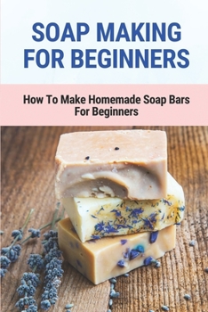 Paperback Soap Making For Beginners: How To Make Homemade Soap Bars For Beginners: Easy Homemade Soap Recipes Book