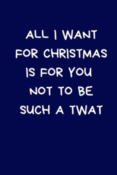 Paperback All I Want For Christmas Is For You Not To Be Such A Twat: Secret Santa Gifts For Coworkers Novelty Christmas Gifts for Colleagues Funny Naughty Rude Book